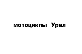   мотоциклы  Урал